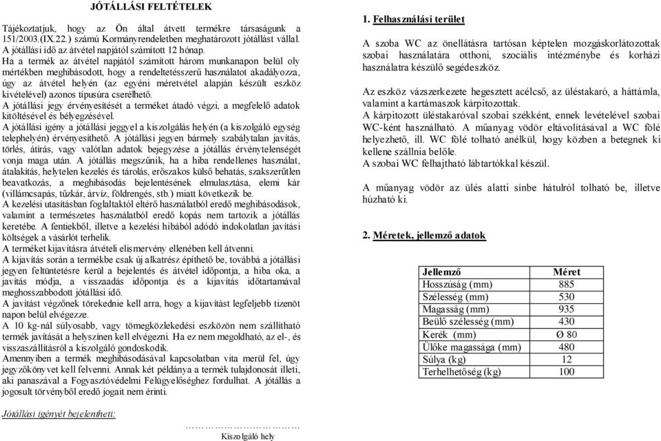 Ha a termék az átvétel napjától számított három munkanapon belül oly mértékben meghibásodott, hogy a rendeltetésszerű használatot akadályozza, úgy az átvétel helyén (az egyéni méretvétel alapján