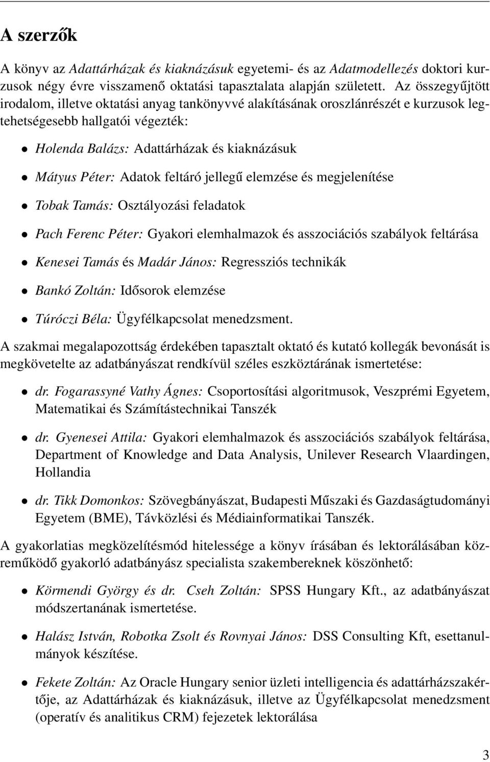 Adatok feltáró jellegű elemzése és megjelenítése Tobak Tamás: Osztályozási feladatok Pach Ferenc Péter: Gyakori elemhalmazok és asszociációs szabályok feltárása Kenesei Tamás és Madár János: