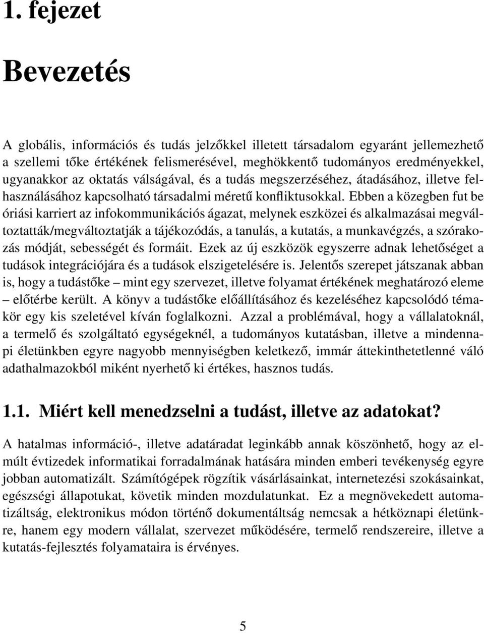 Ebben a közegben fut be óriási karriert az infokommunikációs ágazat, melynek eszközei és alkalmazásai megváltoztatták/megváltoztatják a tájékozódás, a tanulás, a kutatás, a munkavégzés, a szórakozás