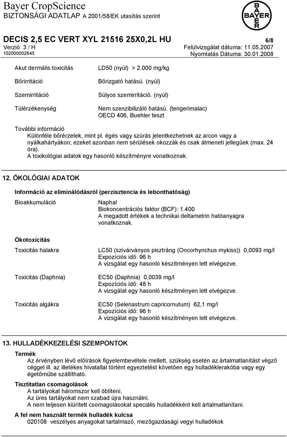 égés vagy szúrás jelentkezhetnek az arcon vagy a nyálkahártyákon; ezeket azonban nem sérülések okozzák és csak átmeneti jellegűek (max. 24 óra).