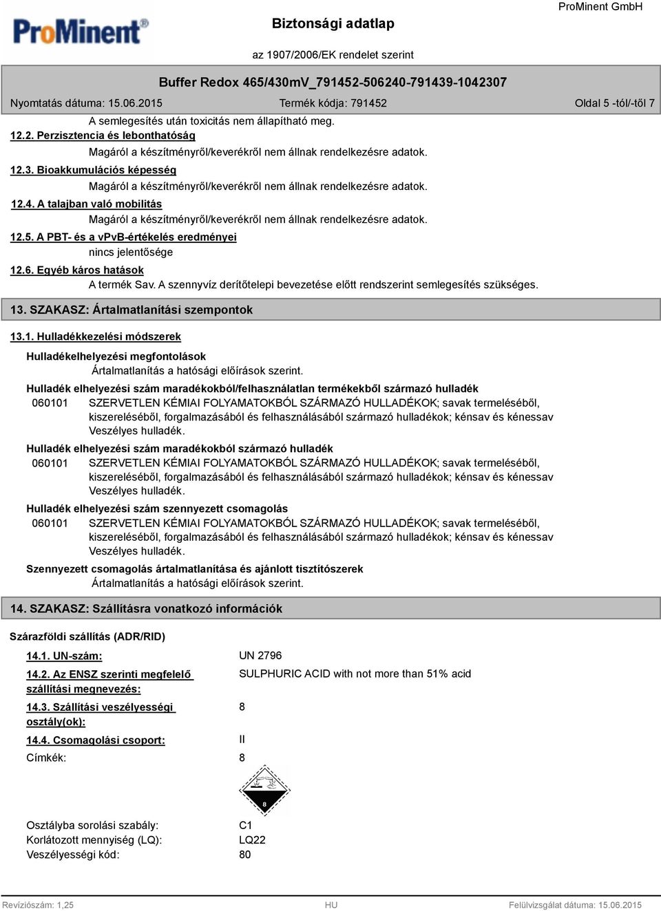 A PBT- és a vpvb-értékelés eredményei nincs jelentősége 12.6. Egyéb káros hatások A termék Sav. A szennyvíz derítőtelepi bevezetése előtt rendszerint semlegesítés szükséges. 13.