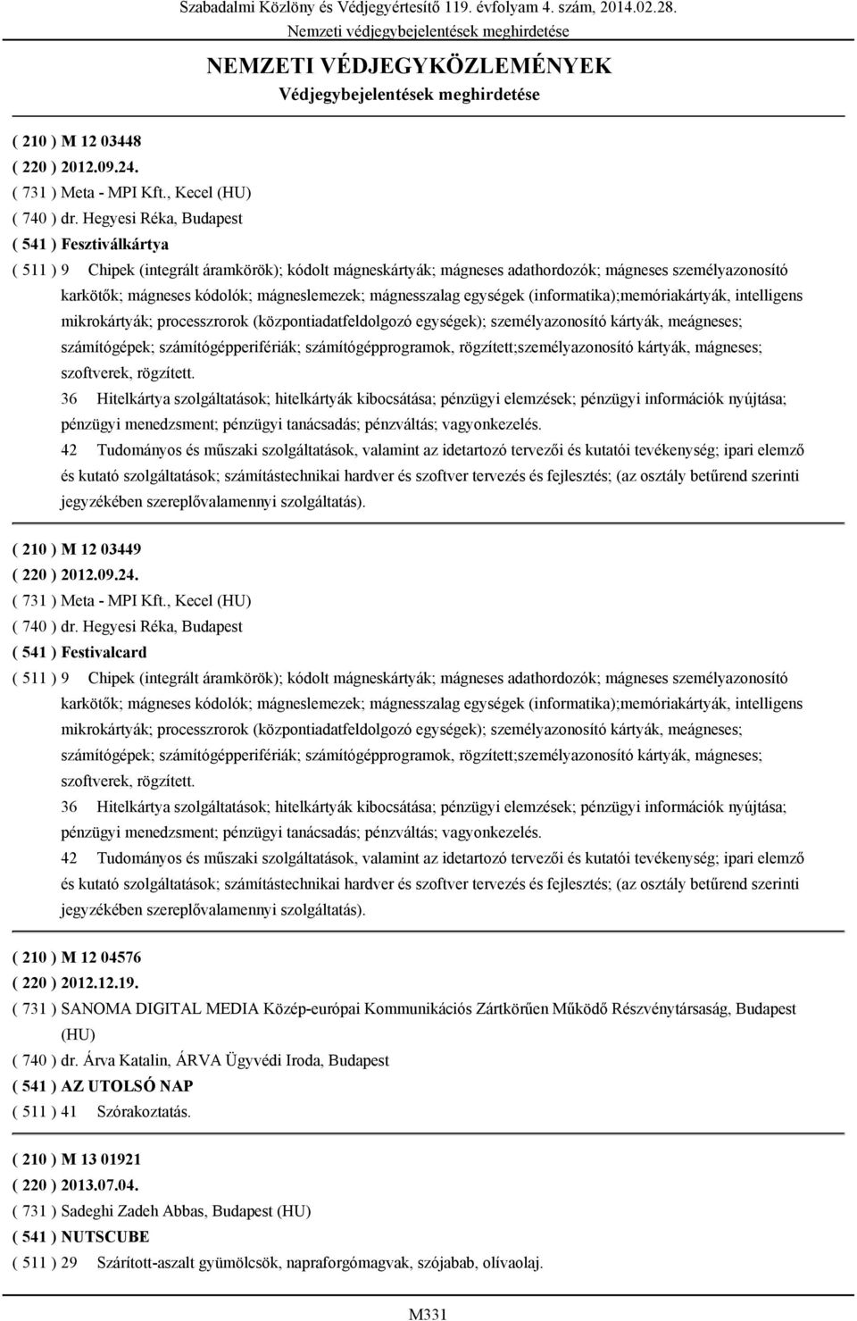 Hegyesi Réka, Budapest ( 541 ) Fesztiválkártya ( 511 ) 9 Chipek (integrált áramkörök); kódolt mágneskártyák; mágneses adathordozók; mágneses személyazonosító karkötők; mágneses kódolók;
