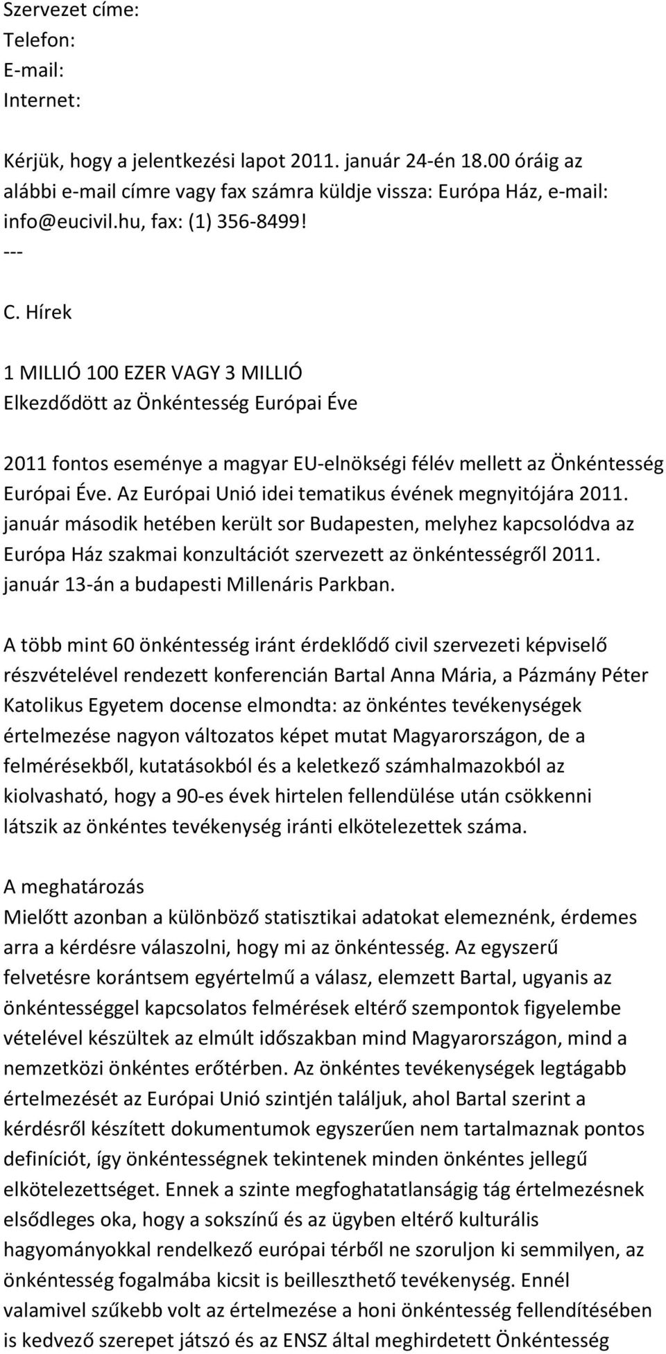 Az Európai Unió idei tematikus évének megnyitójára 2011. január második hetében került sor Budapesten, melyhez kapcsolódva az Európa Ház szakmai konzultációt szervezett az önkéntességről 2011.