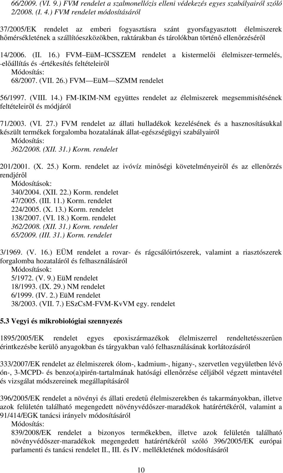 14/2006. (II. 16.) FVM EüM ICSSZEM rendelet a kistermelıi élelmiszer-termelés, -elıállítás és -értékesítés feltételeirıl 68/2007. (VII. 26.) FVM EüM SZMM rendelet 56/1997. (VIII. 14.