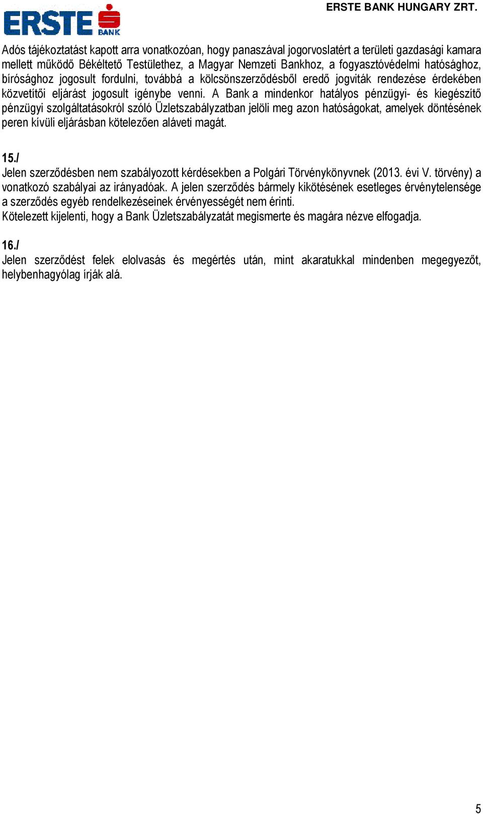 A Bank a mindenkor hatályos pénzügyi- és kiegészítő pénzügyi szolgáltatásokról szóló Üzletszabályzatban jelöli meg azon hatóságokat, amelyek döntésének peren kívüli eljárásban kötelezően aláveti