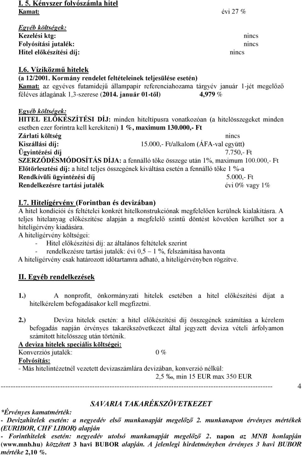 január 01-től) 4,979 % Kiszállási díj: 1/alkalom (ÁFA-val együtt) I.7. Hitelígérvény (Forintban és devizában) A hitel kondíciói és feltételei konkrét hitelkonstrukciónak megfelelően kerülnek kialakításra.