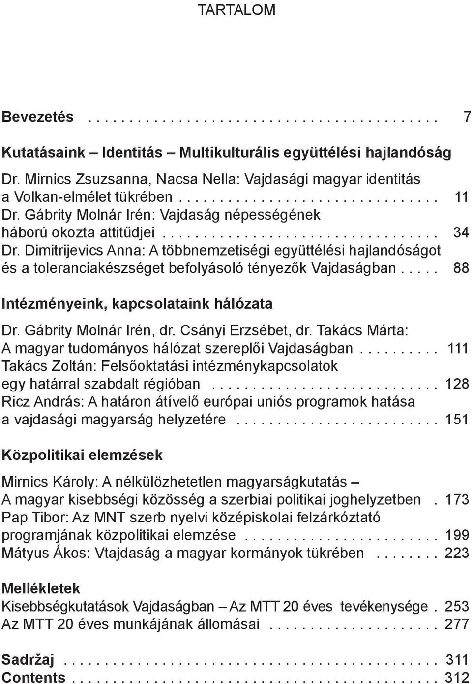 ... 88 Intézményeink, kapcsolataink hálózata Dr. Gábrity Molnár Irén, dr. Csányi Erzsébet, dr. Takács Márta: A magyar tudományos hálózat szereplői Vajdaságban.