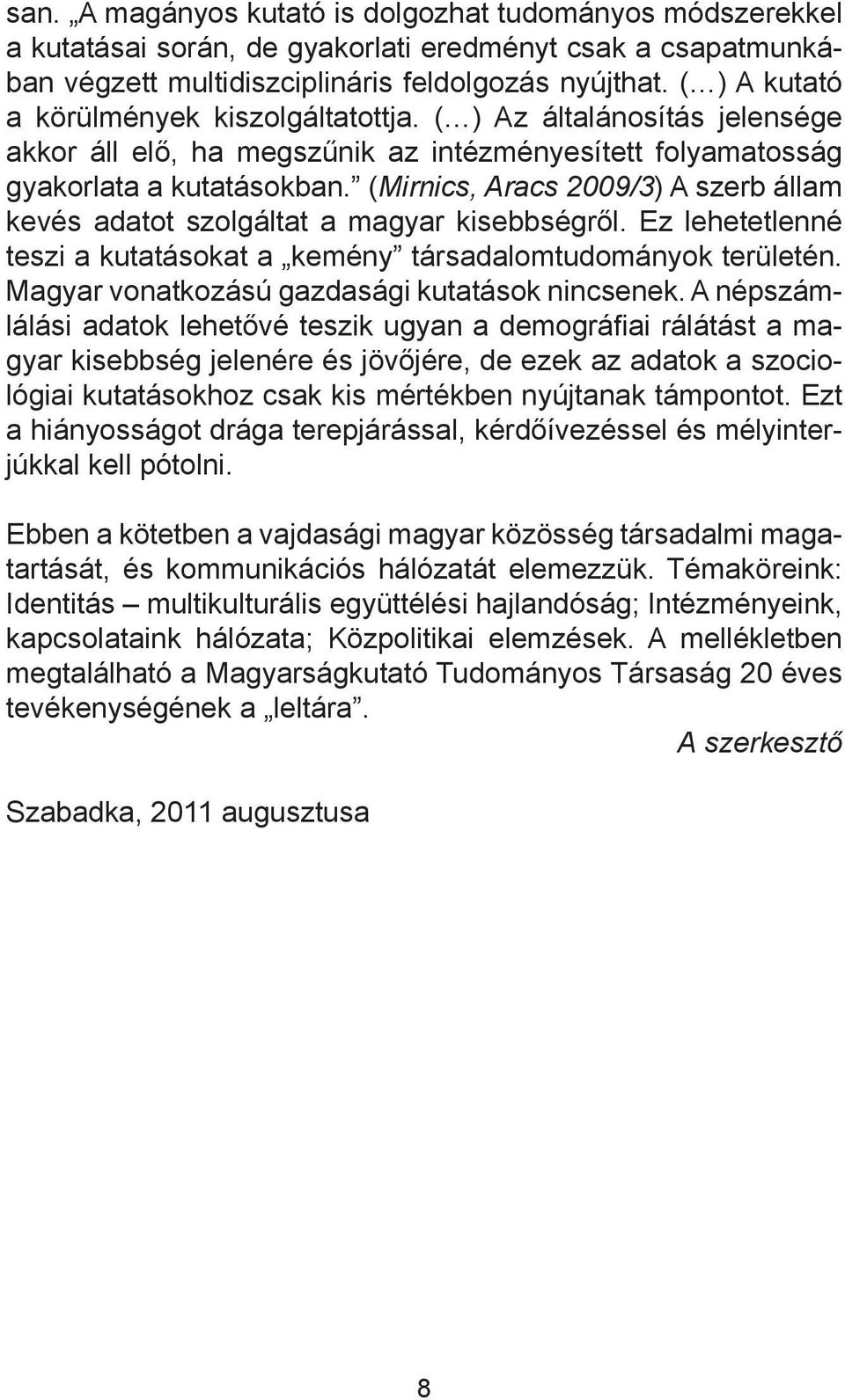 (Mirnics, Aracs 2009/3) A szerb állam kevés adatot szolgáltat a magyar kisebbségről. Ez lehetetlenné teszi a kutatásokat a kemény társadalomtudományok területén.