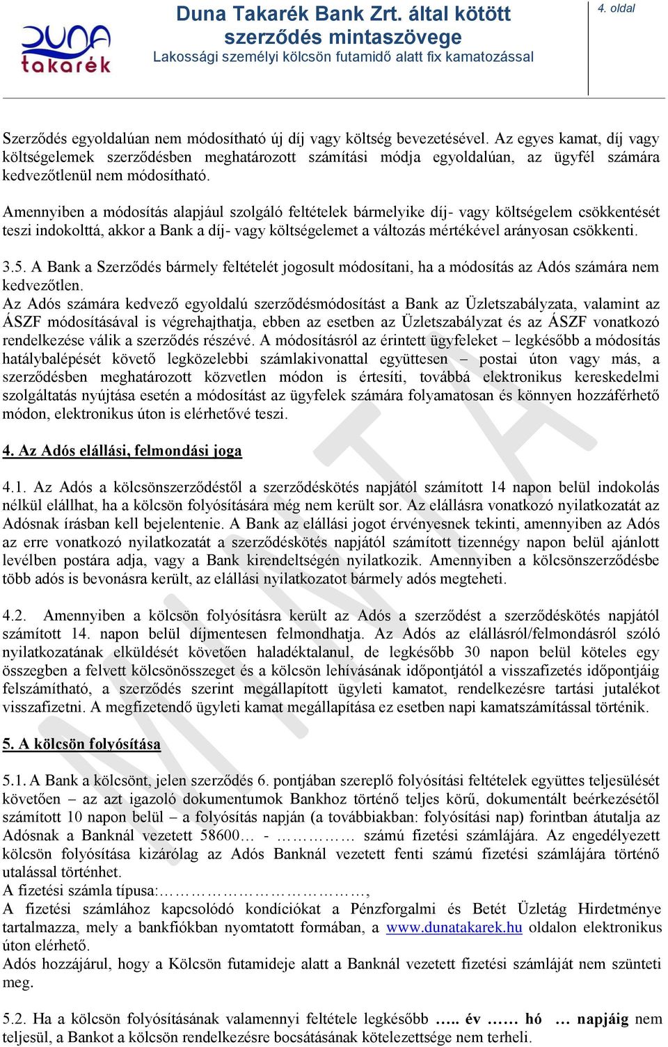 Amennyiben a módosítás alapjául szolgáló feltételek bármelyike díj- vagy költségelem csökkentését teszi indokolttá, akkor a Bank a díj- vagy költségelemet a változás mértékével arányosan csökkenti. 3.