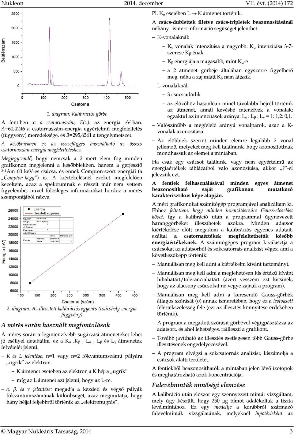 egjegyzendő, hogy nemcsak a 2 mér elem fog minden grafikonon megjelenni a későbbiekben, hanem a gerjesző 241Am 60 kev-es csúcsa, és ennek Comon-szór energiái (a Comon-hegy ) is.