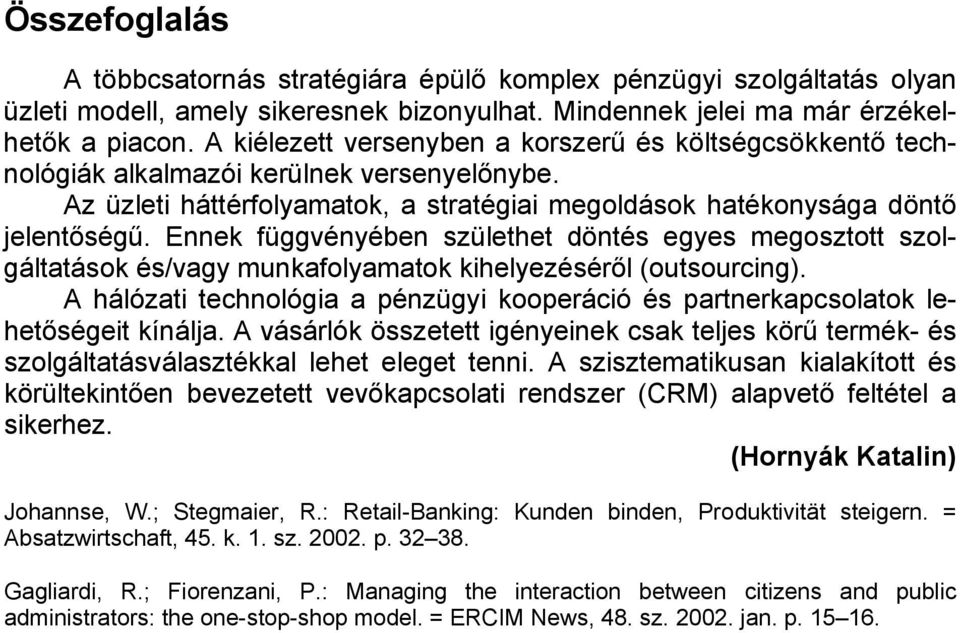 Ennek függvényében születhet döntés egyes megosztott szolgáltatások és/vagy munkafolyamatok kihelyezéséről (outsourcing).