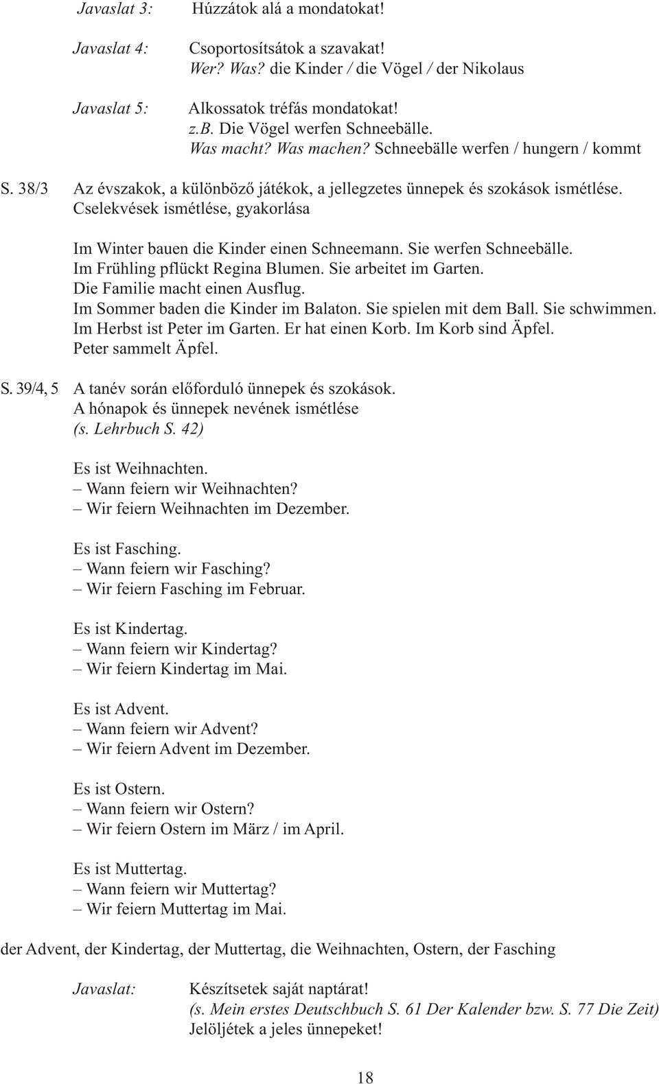 Cselekvések ismétlése, gyakorlása Im Winter bauen die Kinder einen Schneemann. Sie werfen Schneebälle. Im Frühling pflückt Regina Blumen. Sie arbeitet im Garten. Die Familie macht einen Ausflug.