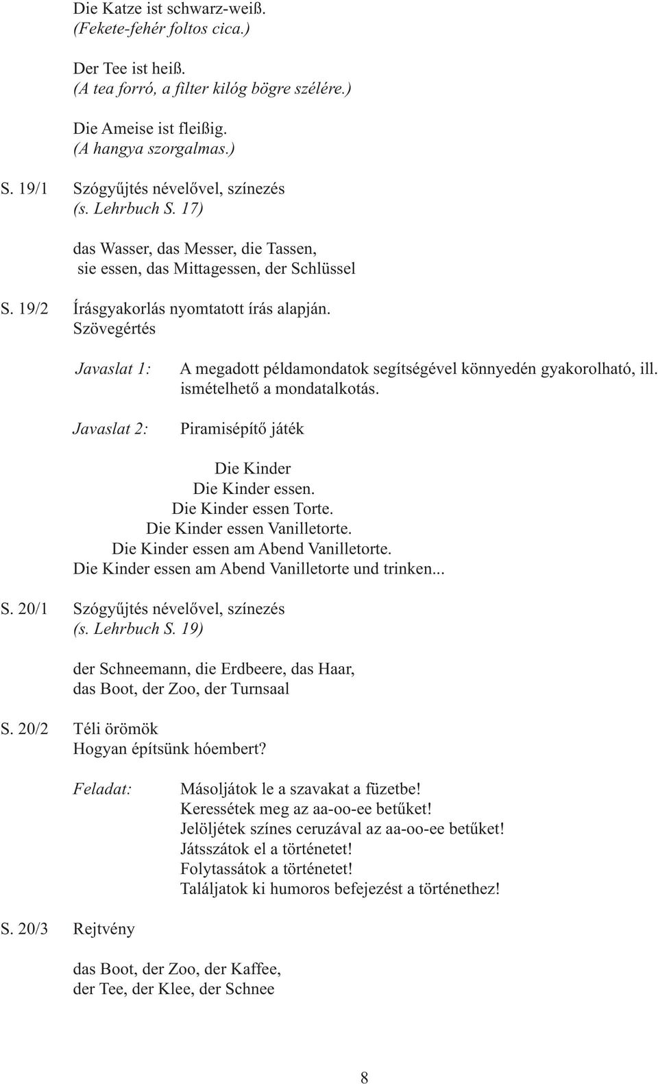 Szövegértés Javaslat 1: Javaslat 2: A megadott példamondatok segítségével könnyedén gyakorolható, ill. ismételhető a mondatalkotás. Piramisépítő játék Die Kinder Die Kinder essen.