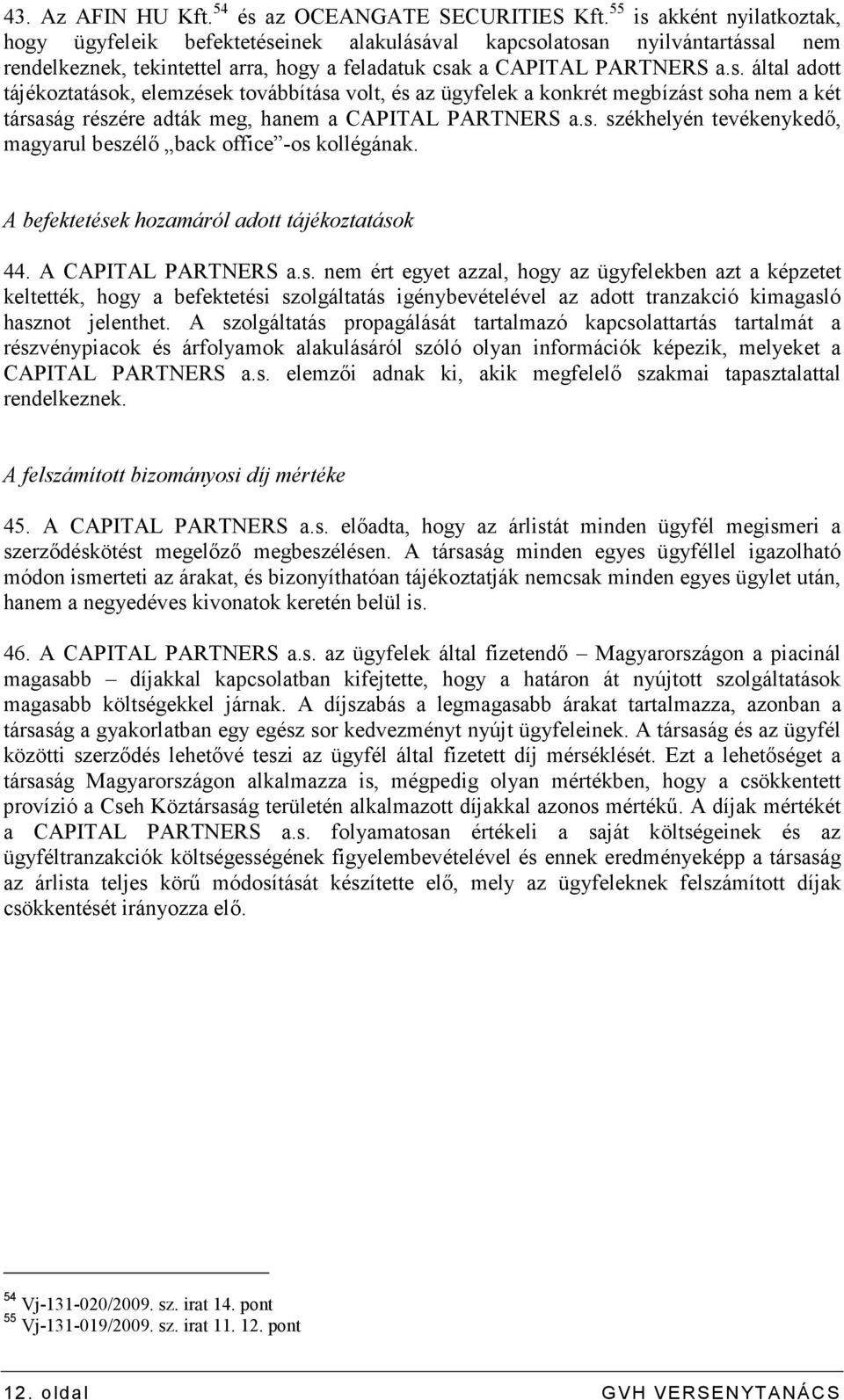 s. székhelyén tevékenykedı, magyarul beszélı back office -os kollégának. A befektetések hozamáról adott tájékoztatások 44. A CAPITAL PARTNERS a.s. nem ért egyet azzal, hogy az ügyfelekben azt a képzetet keltették, hogy a befektetési szolgáltatás igénybevételével az adott tranzakció kimagasló hasznot jelenthet.