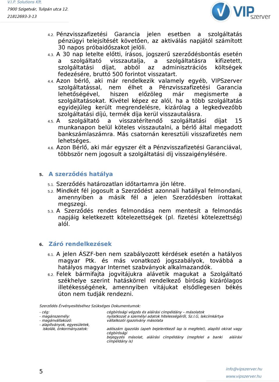 A 30 nap letelte előtti, írásos, jogszerű szerződésbontás esetén a szolgáltató visszautalja, a szolgáltatásra kifizetett, szolgáltatási díjat, abból az adminisztrációs költségek fedezésére, bruttó