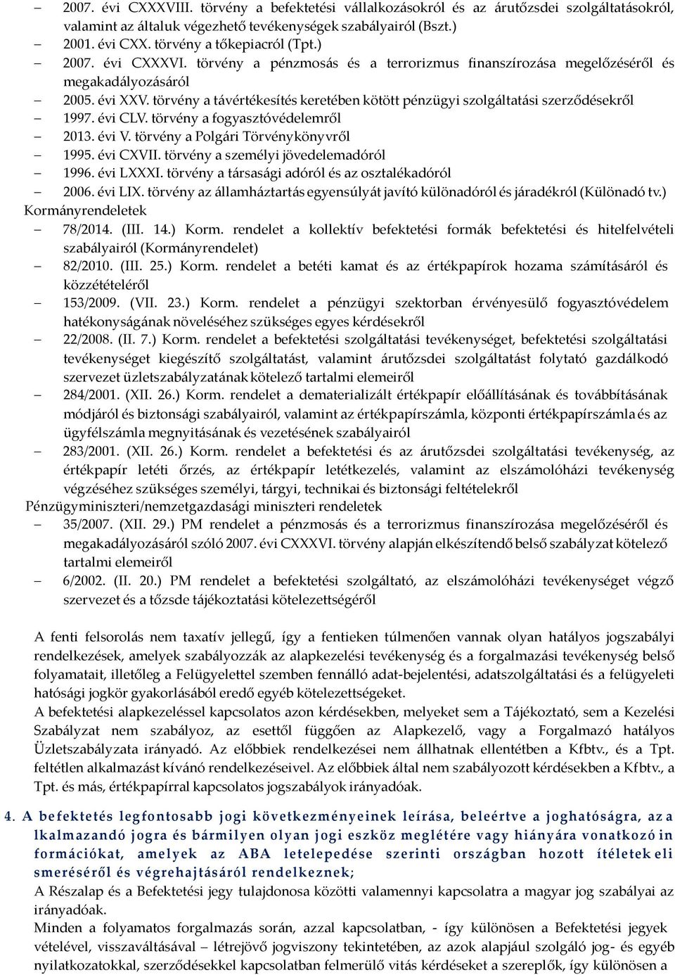 törvény a távértékesítés keretében kötött pénzügyi szolgáltatási szerződésekről 1997. évi CLV. törvény a fogyasztóvédelemről 2013. évi V. törvény a Polgári Törvénykönyvről 1995. évi CXVII.