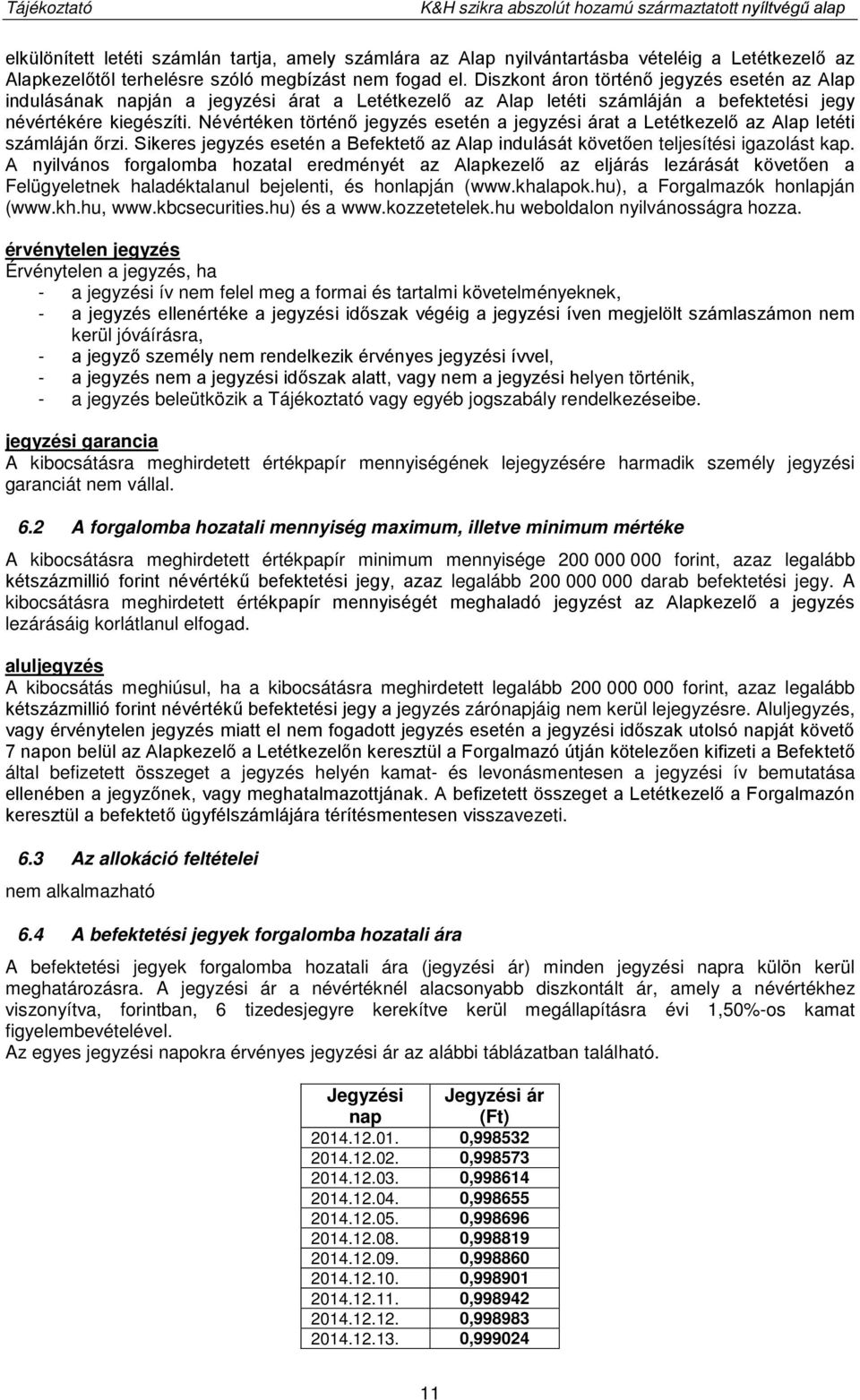 Névértéken történő jegyzés esetén a jegyzési árat a Letétkezelő az Alap letéti számláján őrzi. Sikeres jegyzés esetén a Befektető az Alap indulását követően teljesítési igazolást kap.