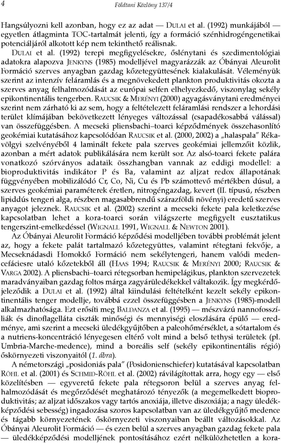 (1992) terepi megfigyelésekre, õslénytani és szedimentológiai adatokra alapozva JENKYNS (1985) modelljével magyarázzák az Óbányai Aleurolit Formáció szerves anyagban gazdag kõzetegyüttesének