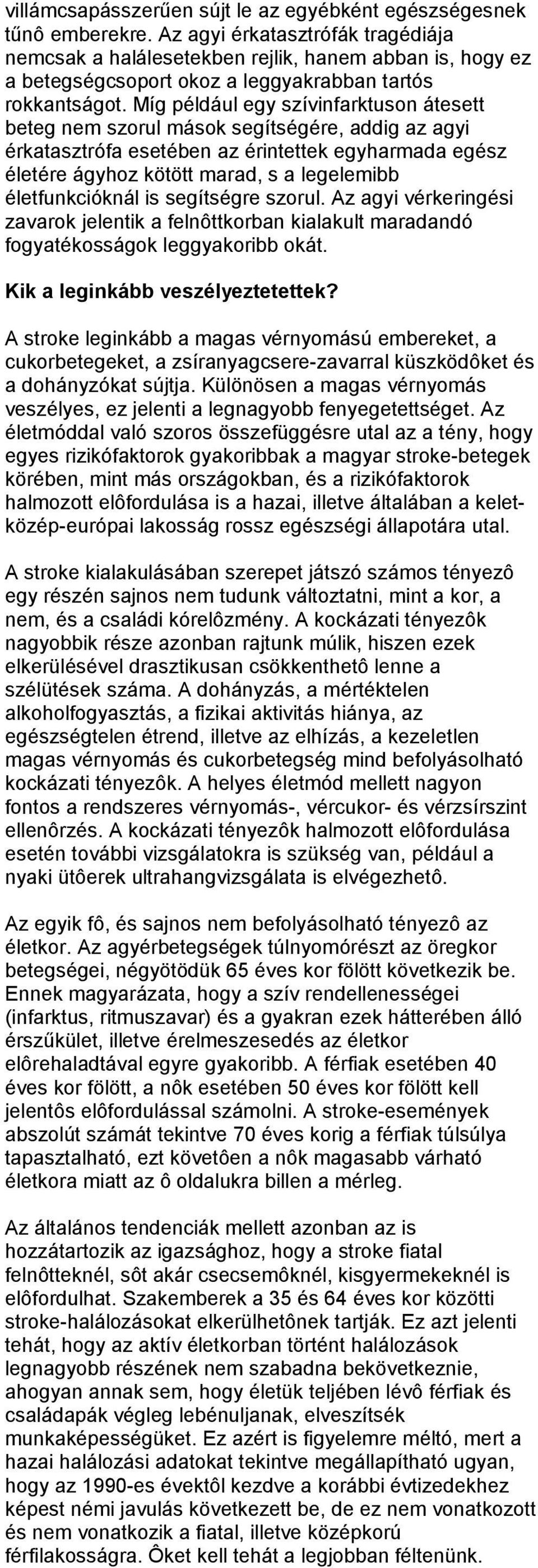 Míg például egy szívinfarktuson átesett beteg nem szorul mások segítségére, addig az agyi érkatasztrófa esetében az érintettek egyharmada egész életére ágyhoz kötött marad, s a legelemibb