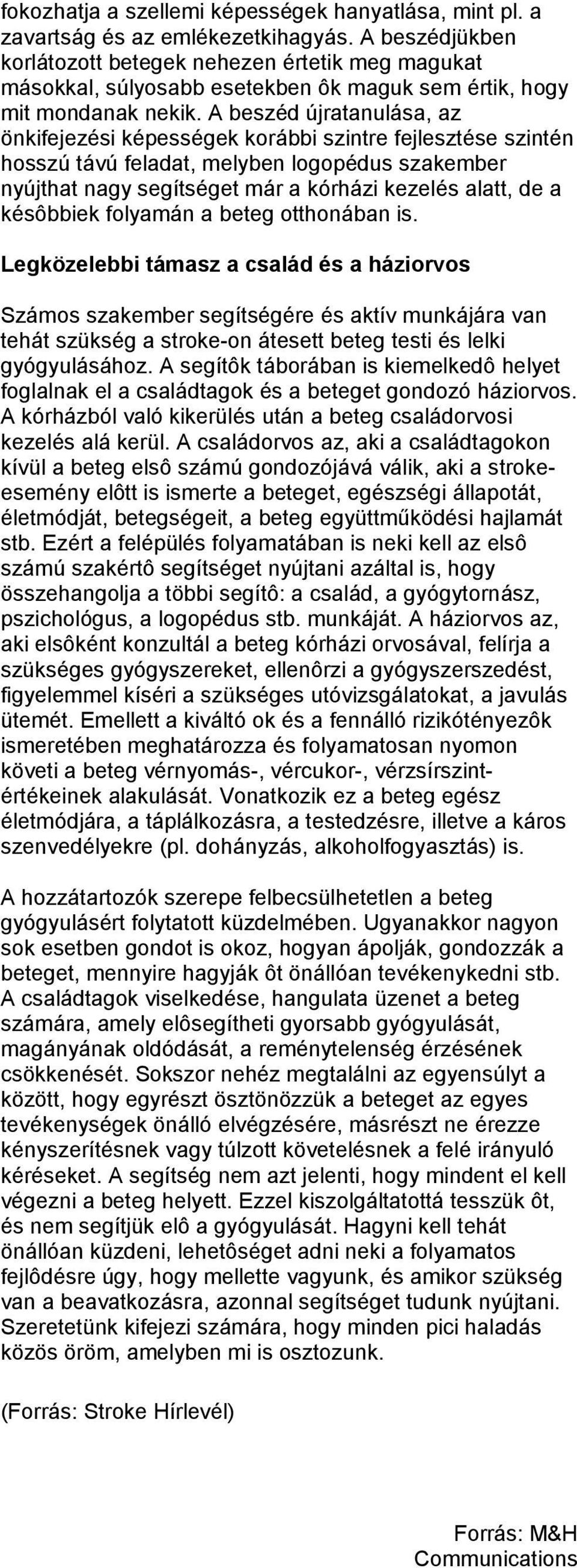 A beszéd újratanulása, az önkifejezési képességek korábbi szintre fejlesztése szintén hosszú távú feladat, melyben logopédus szakember nyújthat nagy segítséget már a kórházi kezelés alatt, de a