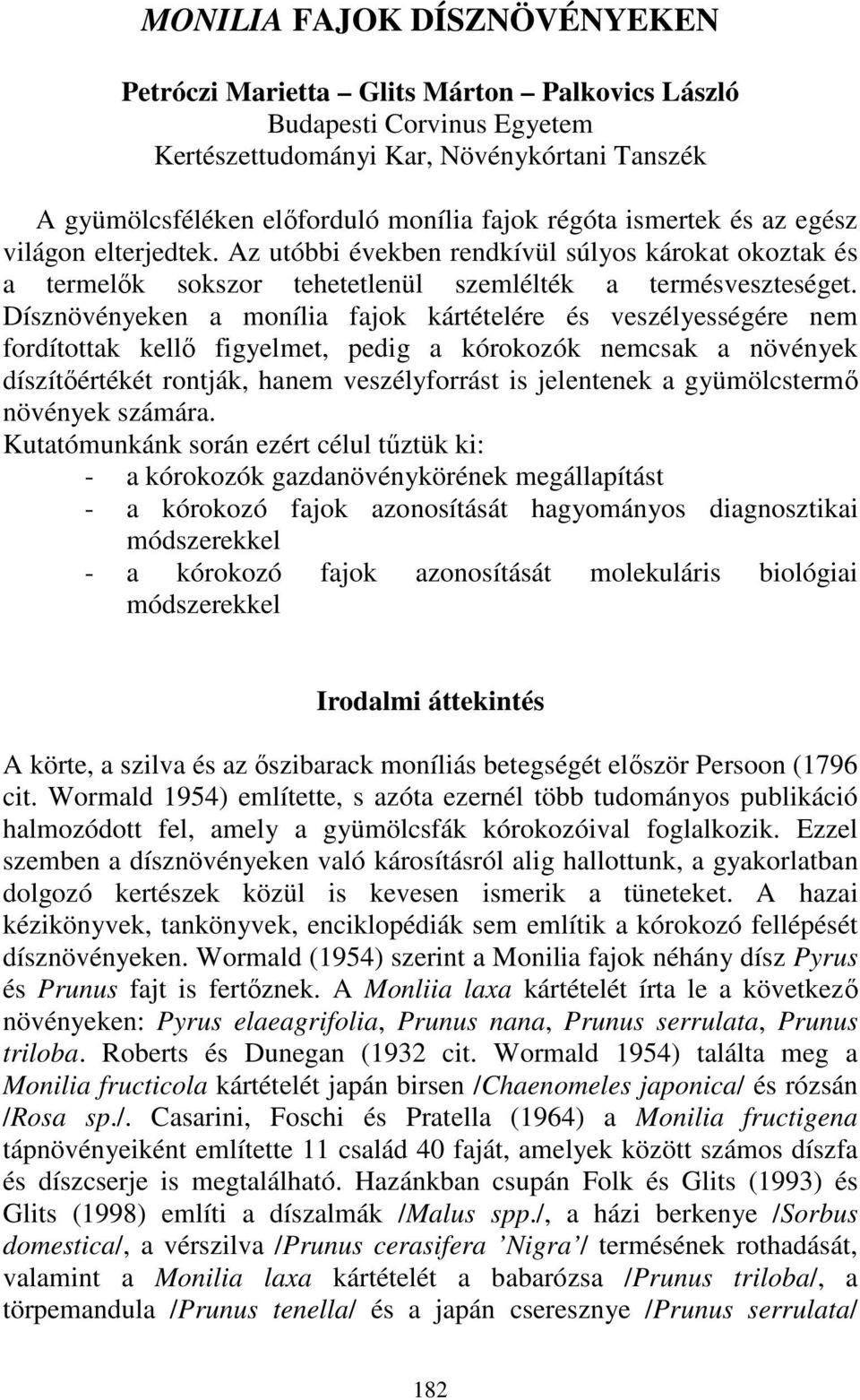 Dísznövényeken a monília fajok kártételére és veszélyességére nem fordítottak kellı figyelmet, pedig a kórokozók nemcsak a növények díszítıértékét rontják, hanem veszélyforrást is jelentenek a