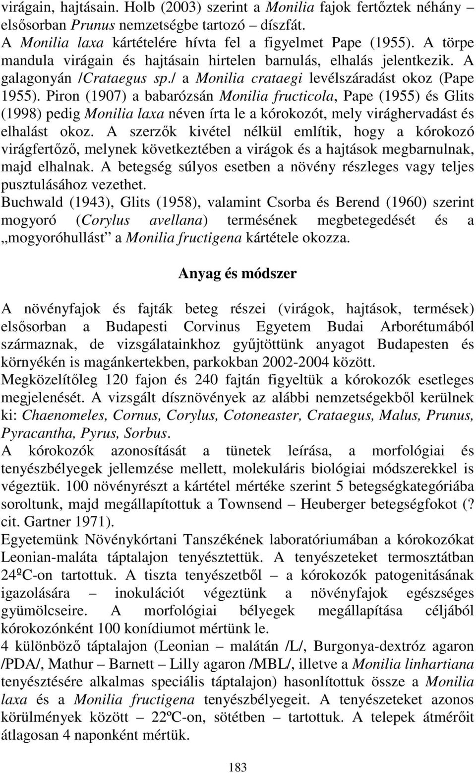 Piron (1907) a babarózsán Monilia fructicola, Pape (1955) és Glits (1998) pedig Monilia laxa néven írta le a kórokozót, mely virághervadást és elhalást okoz.