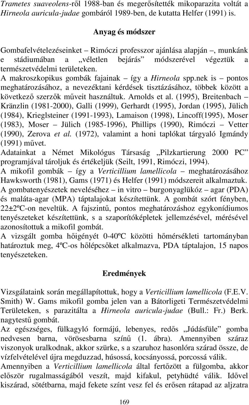 A makroszkopikus gombák fajainak így a Hirneola spp.nek is pontos meghatározásához, a nevezéktani kérdések tisztázásához, többek között a következı szerzık mőveit használtuk. Arnolds et al.