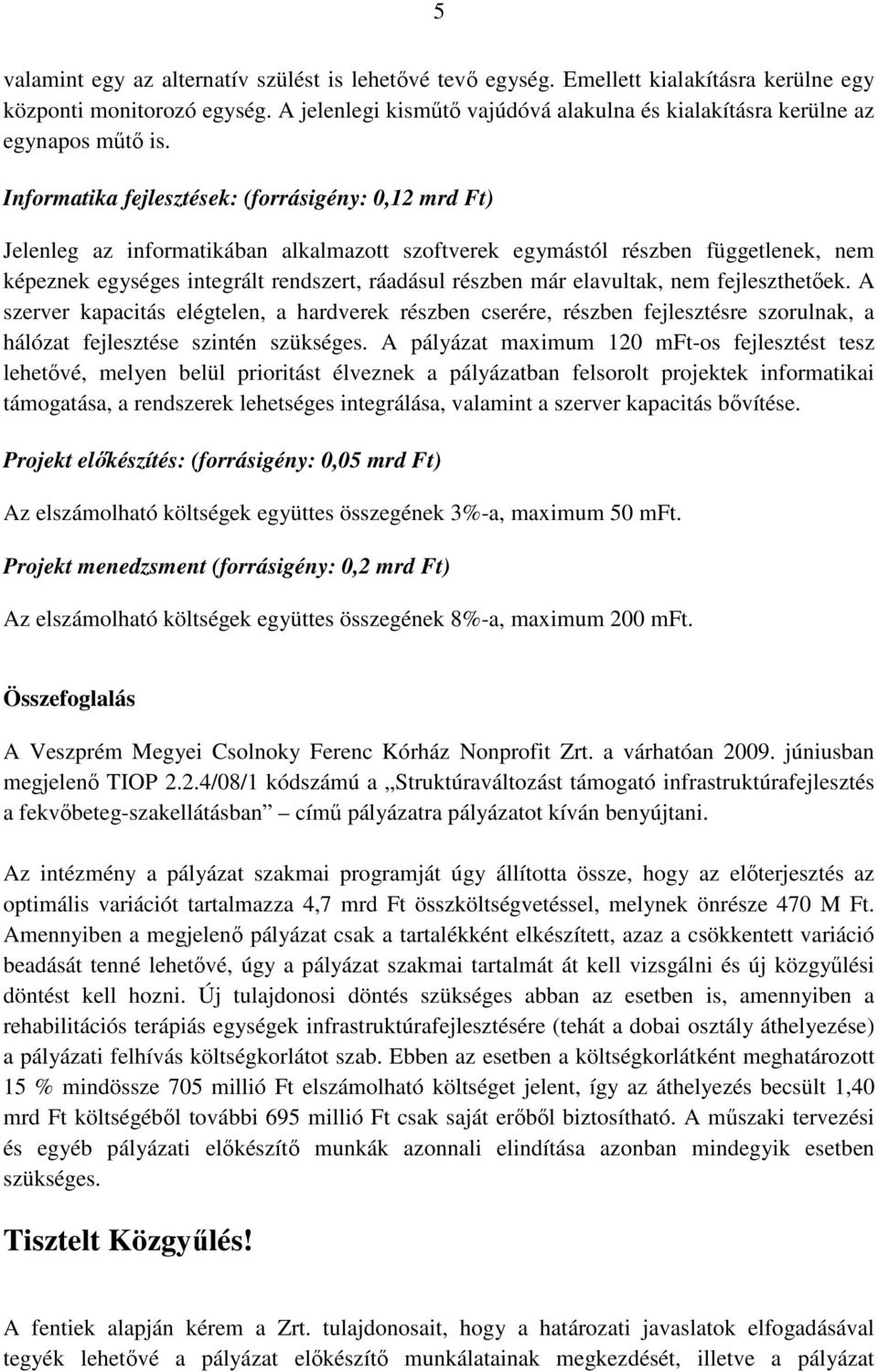 Informatika fejlesztések: (forrásigény: 0,12 mrd Ft) Jelenleg az informatikában alkalmazott szoftverek egymástól részben függetlenek, nem képeznek egységes integrált rendszert, ráadásul részben már