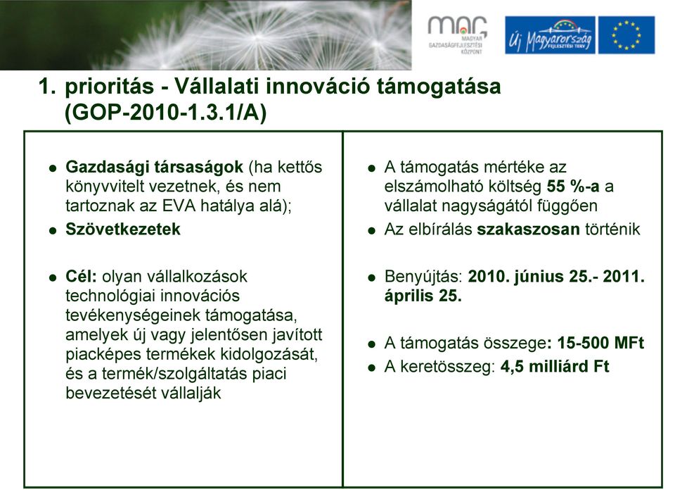 költség 55 %-a a vállalat nagyságától függően Az elbírálás szakaszosan történik Cél: olyan vállalkozások technológiai innovációs tevékenységeinek