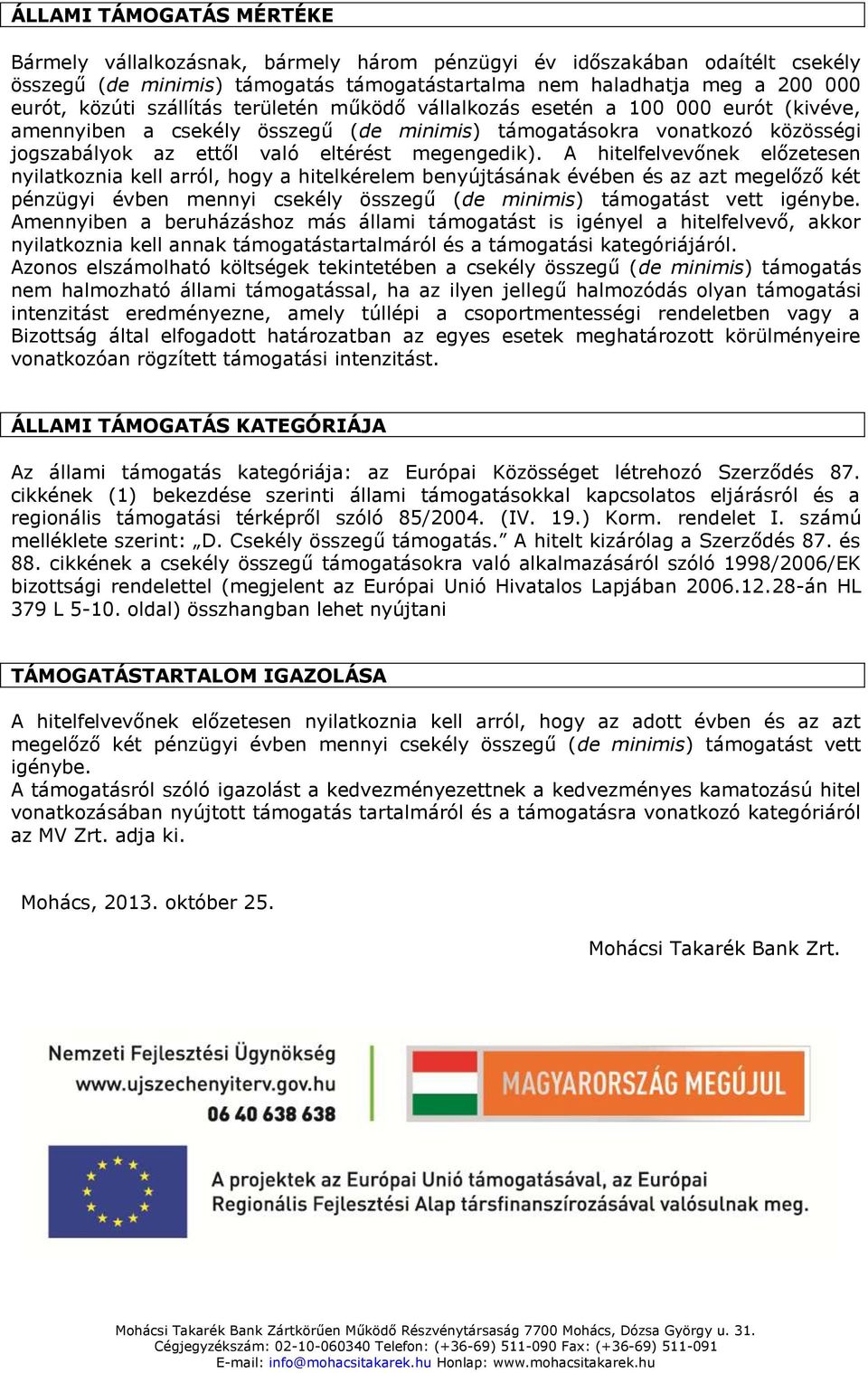 A hitelfelvevőnek előzetesen nyilatkoznia kell arról, hogy a hitelkérelem benyújtásának évében és az azt megelőző két pénzügyi évben mennyi csekély összegű (de minimis) támogatást vett igénybe.