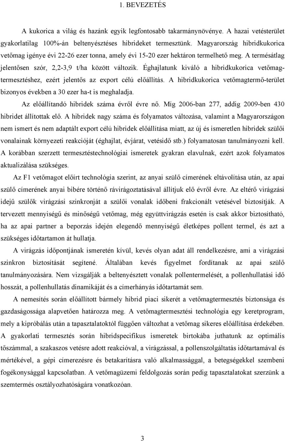 Éghajlatunk kiváló a hibridkukorica vetőmagtermesztéshez, ezért jelentős az export célú előállítás. A hibridkukorica vetőmagtermő-terület bizonyos években a 30 ezer ha-t is meghaladja.