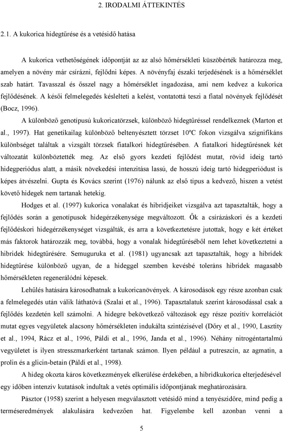 A növényfaj északi terjedésének is a hőmérséklet szab határt. Tavasszal és ősszel nagy a hőmérséklet ingadozása, ami nem kedvez a kukorica fejlődésének.