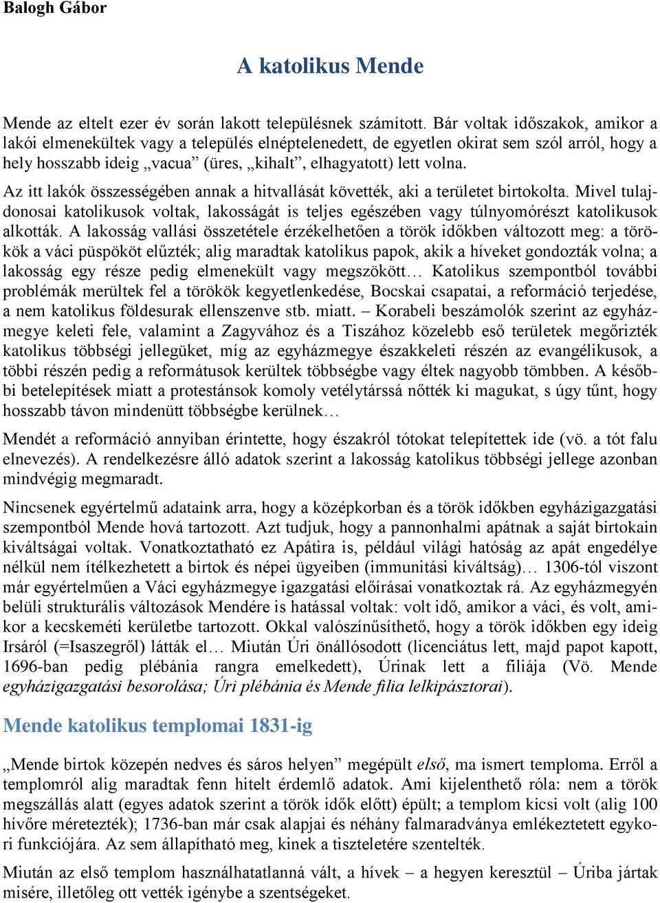 Az itt lakók összességében annak a hitvallását követték, aki a területet birtokolta. Mivel tulajdonosai katolikusok voltak, lakosságát is teljes egészében vagy túlnyomórészt katolikusok alkották.