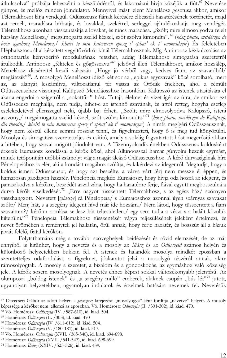 Odüsszeusz fiának kérésére elbeszéli hazatérésének történetét, majd azt reméli, maradásra bírhatja, és lovakkal, szekérrel, serleggel ajándékozhatja meg vendégét.