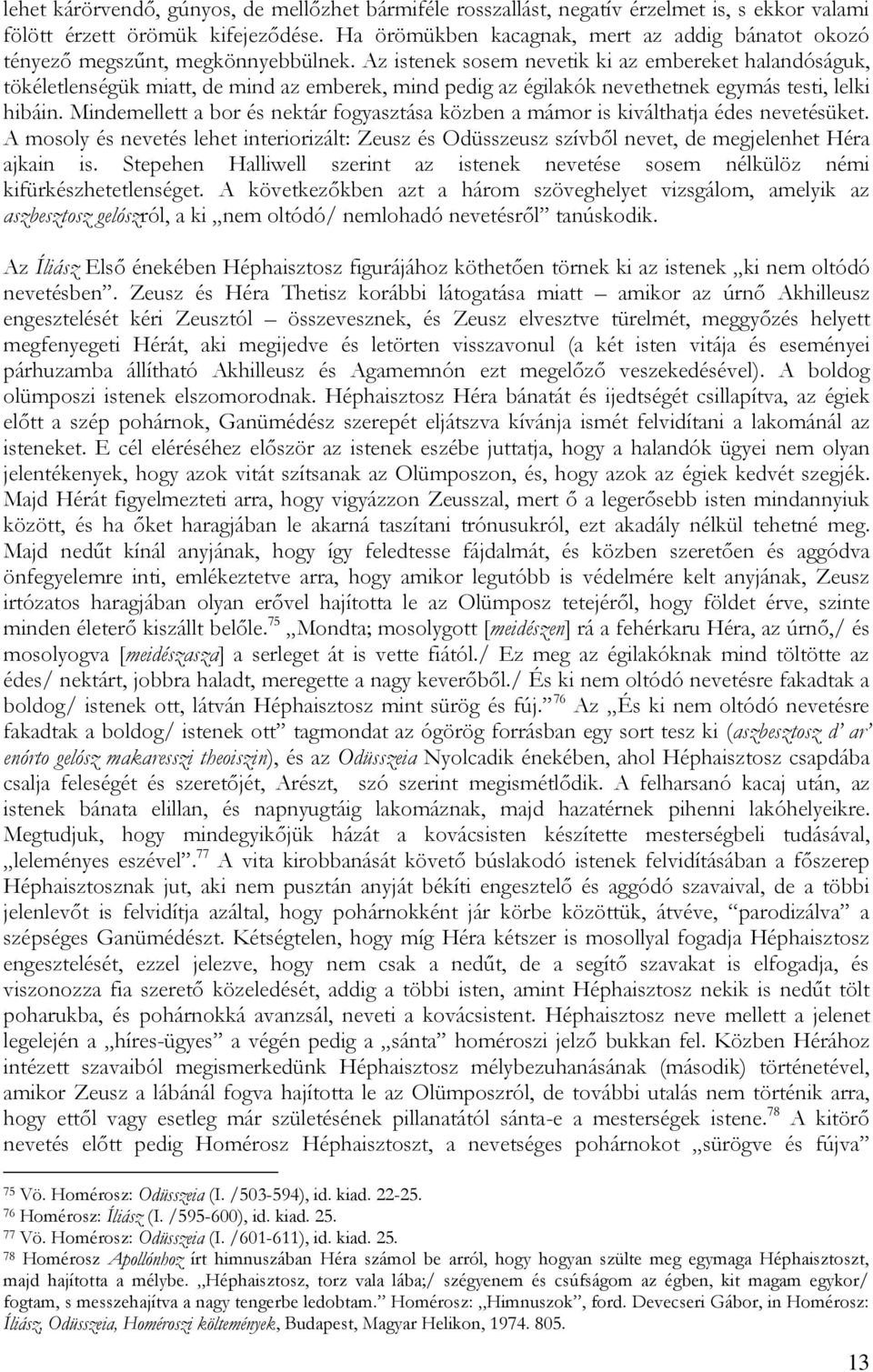 Az istenek sosem nevetik ki az embereket halandóságuk, tökéletlenségük miatt, de mind az emberek, mind pedig az égilakók nevethetnek egymás testi, lelki hibáin.