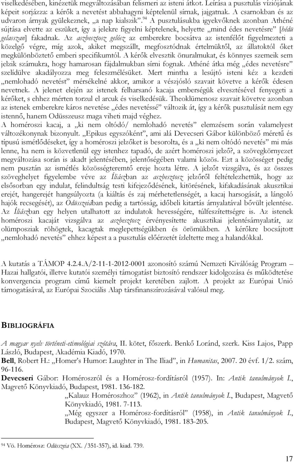94 A pusztulásukba igyekvőknek azonban Athéné sújtása elvette az eszüket, így a jelekre figyelni képtelenek, helyette mind édes nevetésre [hédü gelasszan] fakadnak.