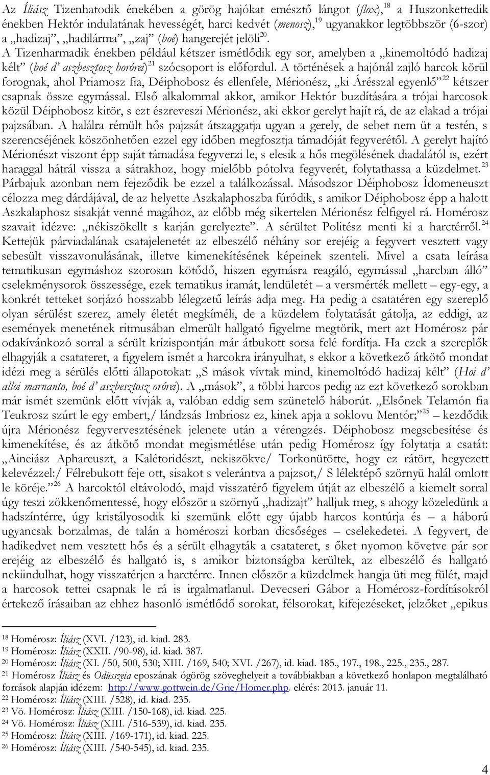 A történések a hajónál zajló harcok körül forognak, ahol Priamosz fia, Déiphobosz és ellenfele, Mérionész, ki Árésszal egyenlő 22 kétszer csapnak össze egymással.