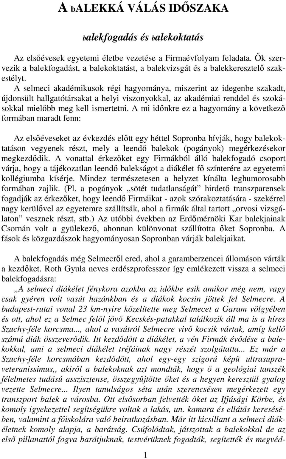 A selmeci akadémikusok régi hagyománya, miszerint az idegenbe szakadt, újdonsült hallgatótársakat a helyi viszonyokkal, az akadémiai renddel és szokásokkal mielıbb meg kell ismertetni.
