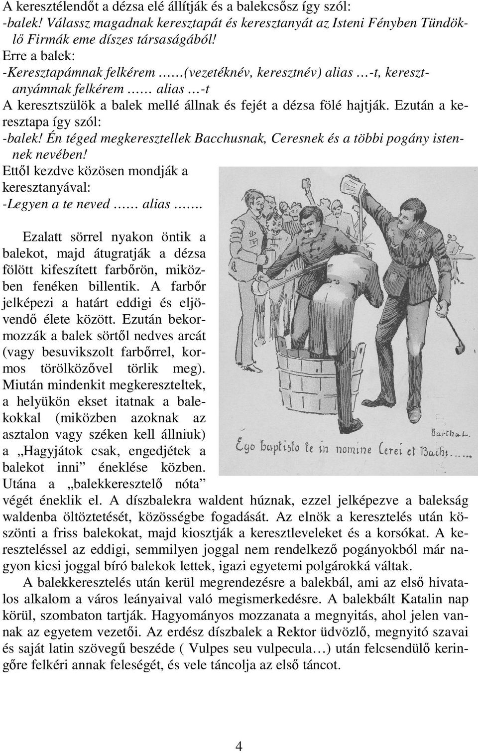 Ezután a keresztapa így szól: -balek! Én téged megkeresztellek Bacchusnak, Ceresnek és a többi pogány istennek nevében!