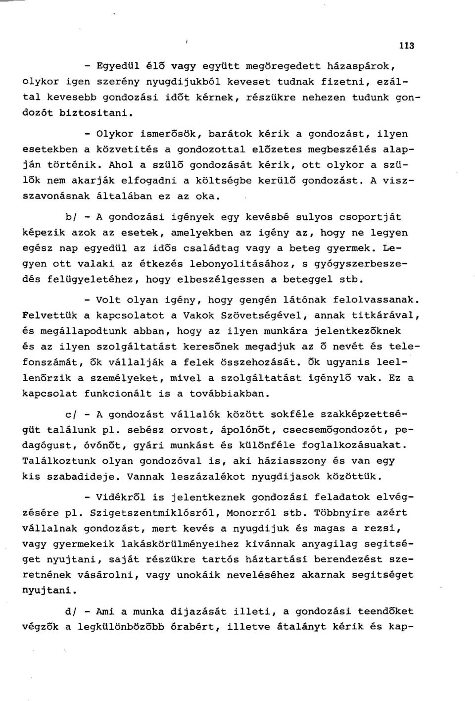 Ahol a szülő gondozását kérik, ott olykor a szülők nem akarják elfogadni a költségbe kerülő gondozást. A viszszavonásnak általában ez az oka.