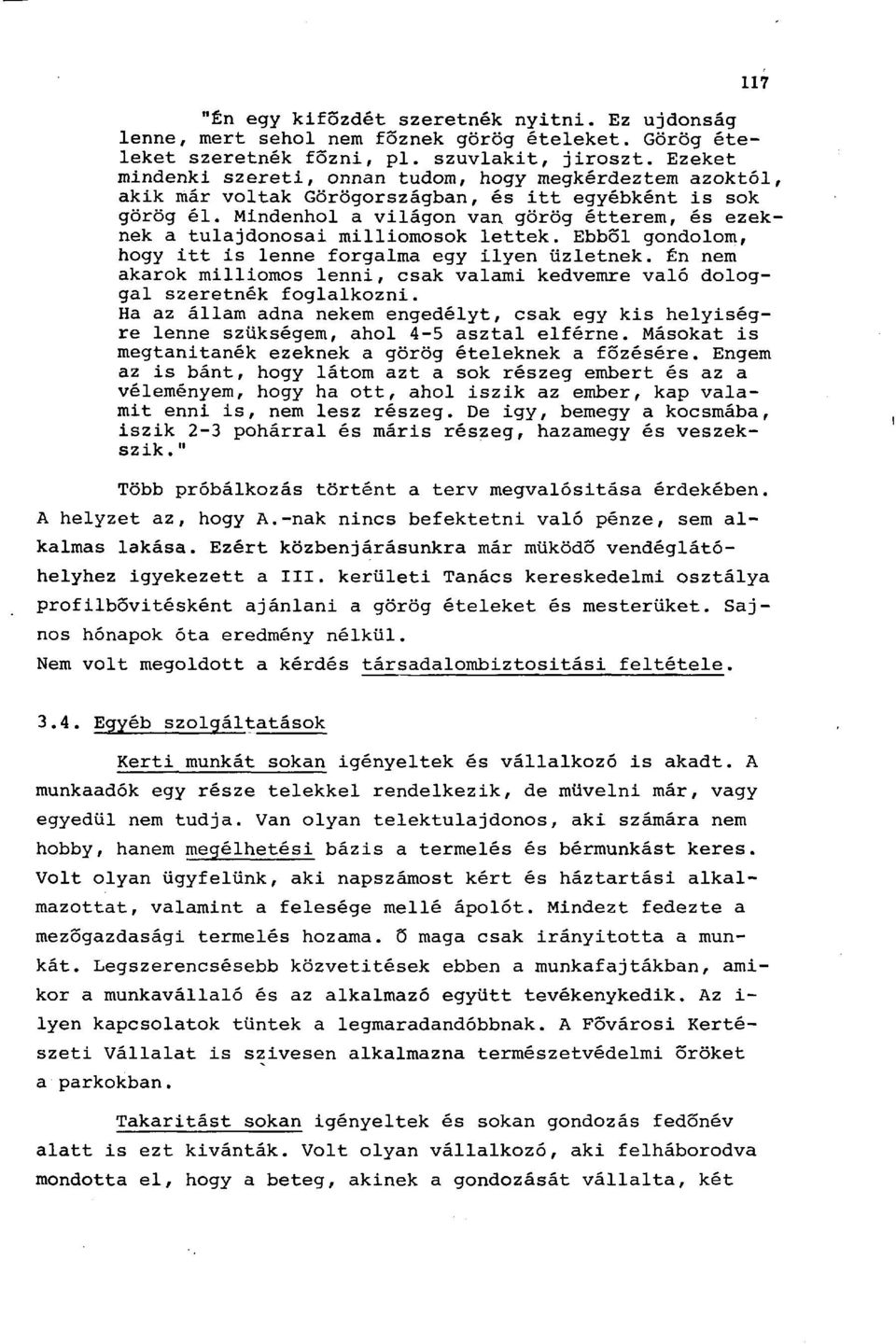 Mindenhol a világon van görög étterem, és ezeknek a tulajdonosai milliomosok lettek. Ebből gondolom, hogy itt is lenne forgalma egy ilyen üzletnek.