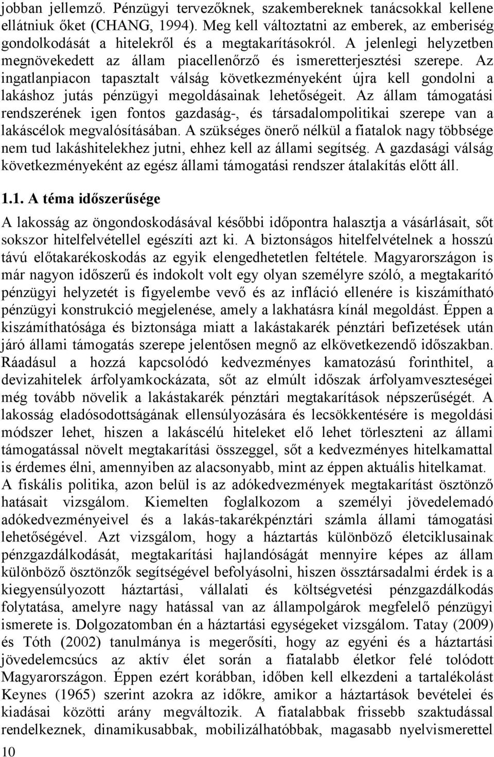 Az ingatlanpiacon tapasztalt válság következményeként újra kell gondolni a lakáshoz jutás pénzügyi megoldásainak lehetőségeit.