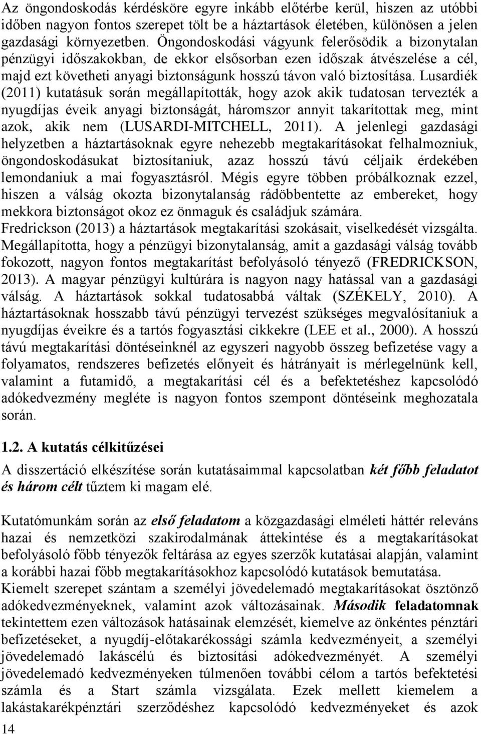 Lusardiék (2011) kutatásuk során megállapították, hogy azok akik tudatosan tervezték a nyugdíjas éveik anyagi biztonságát, háromszor annyit takarítottak meg, mint azok, akik nem (LUSARDI-MITCHELL,