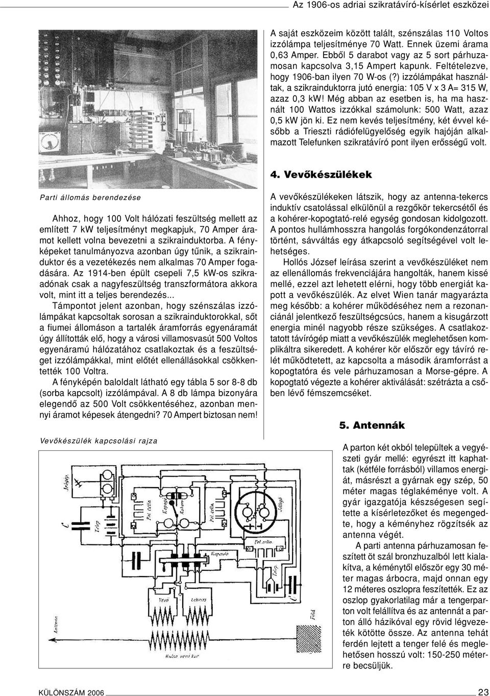 ) izzólámpákat használtak, a szikrainduktorra jutó energia: 105 V x 3 A= 315 W, azaz 0,3 kw! Még abban az esetben is, ha ma használt 100 Wattos izzókkal számolunk: 500 Watt, azaz 0,5 kw jön ki.