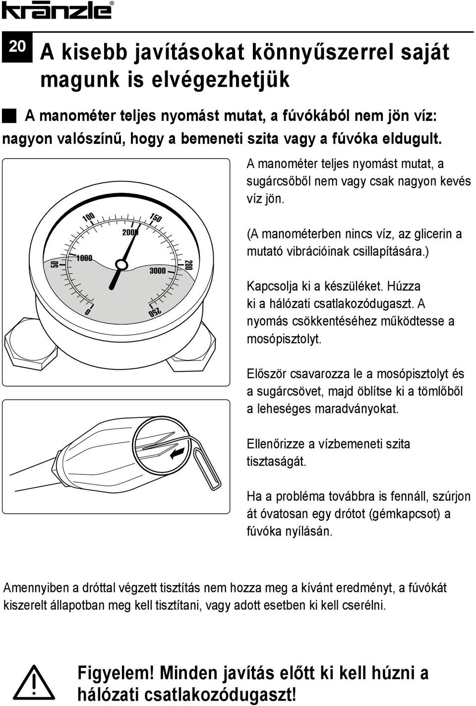 Húzza ki a hálózati csatlakozódugaszt. A nyomás csökkentéséhez működtesse a mosópisztolyt. Először csavarozza le a mosópisztolyt és a sugárcsövet, majd öblítse ki a tömlőből a leheséges maradványokat.