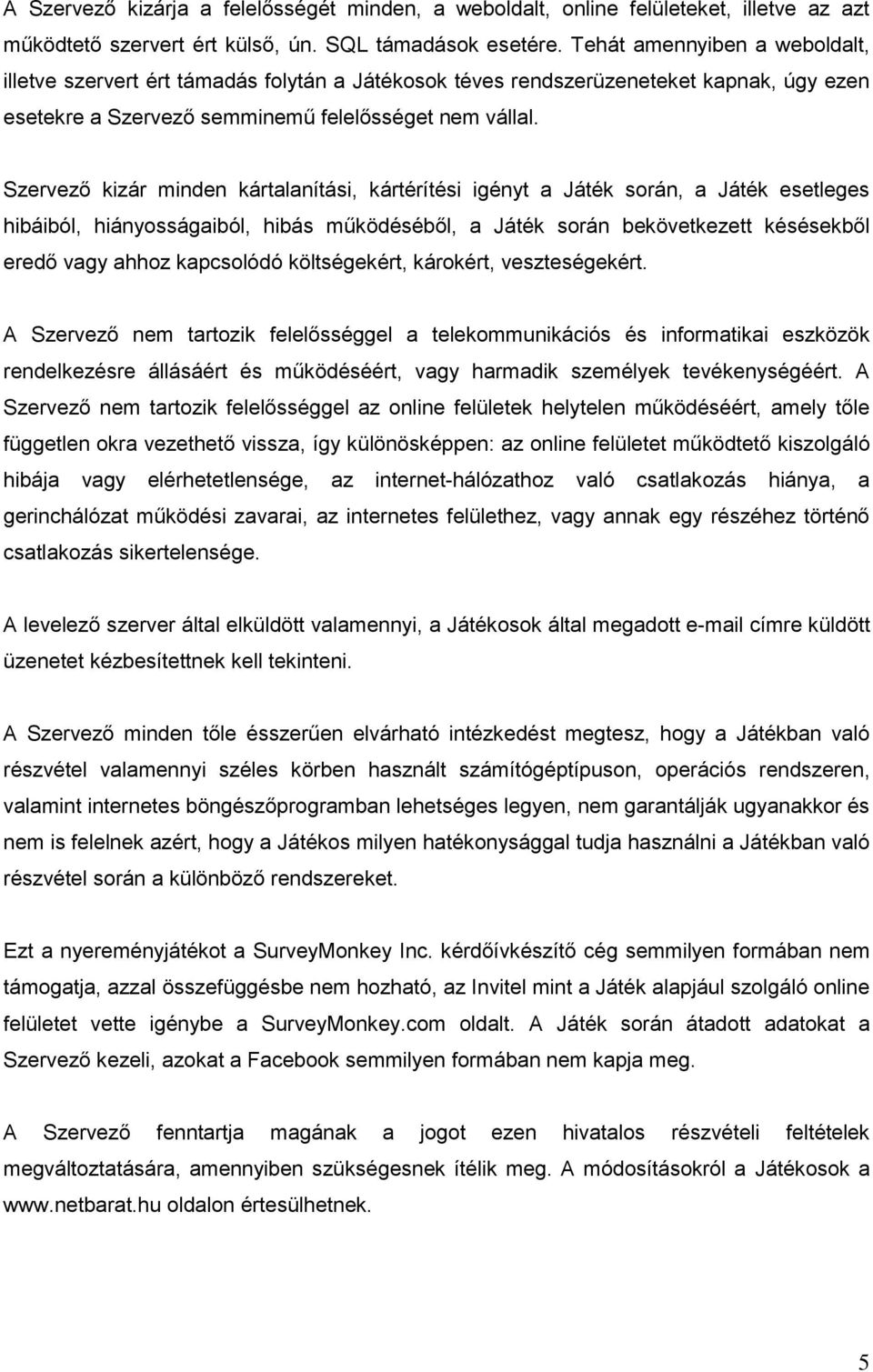 Szervező kizár minden kártalanítási, kártérítési igényt a Játék során, a Játék esetleges hibáiból, hiányosságaiból, hibás működéséből, a Játék során bekövetkezett késésekből eredő vagy ahhoz