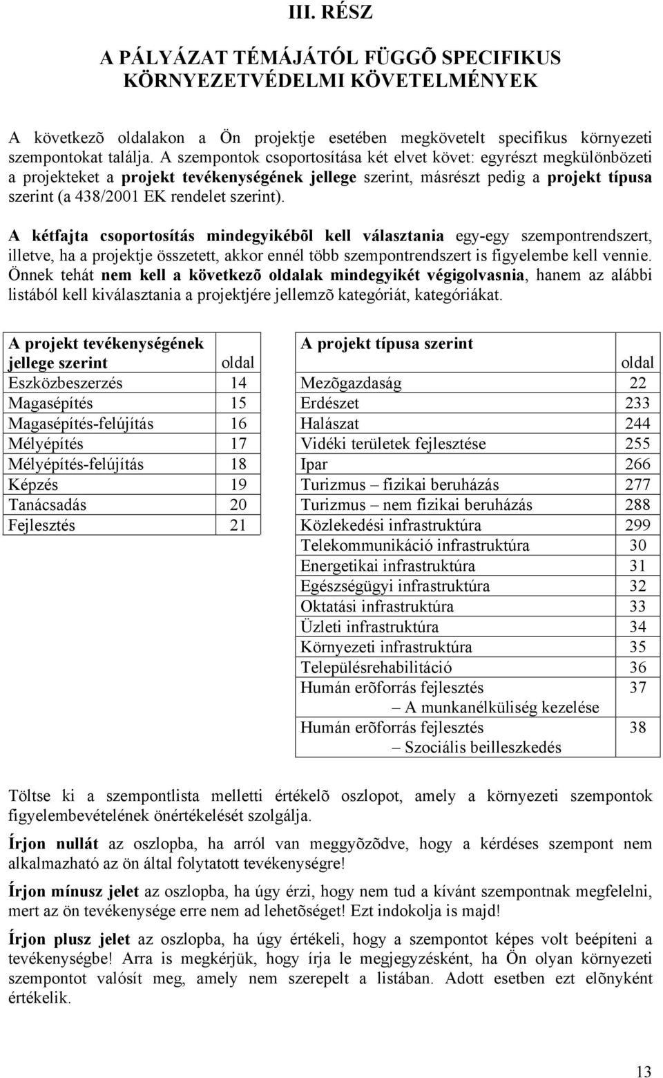 A kétfajta csoportosítás mindegyikébõl kell választania egy-egy szempontrendszert, illetve, ha a projektje összetett, akkor ennél több szempontrendszert is figyelembe kell vennie.