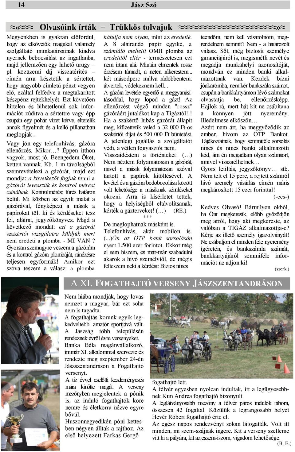 Ezt követően hirtelen és hihetetlenül sok információt zúdítva a sértettre vagy épp csupán egy pohár vizet kérve, elterelik annak figyelmét és a kellő pillanatban meglopják.