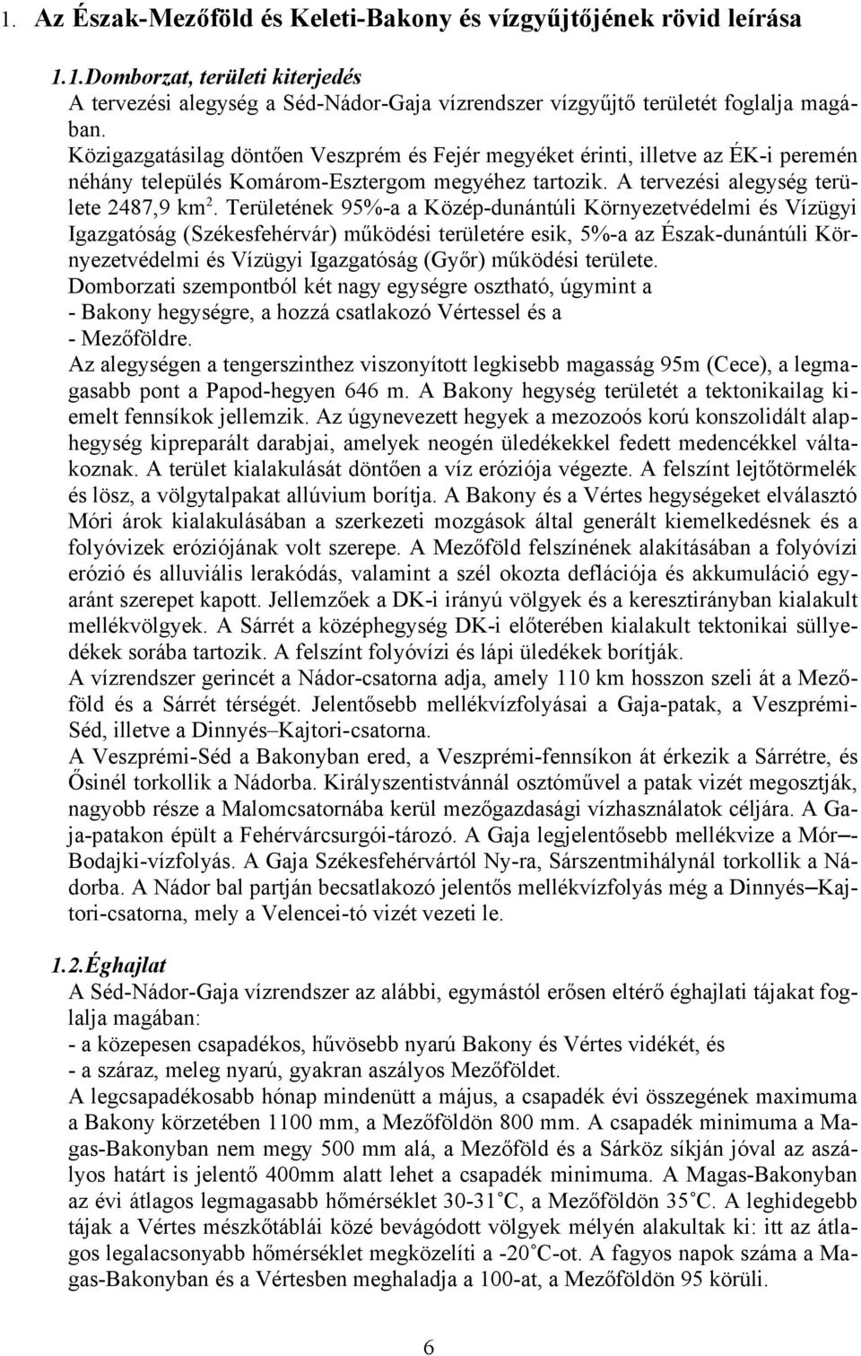 Területének 95%-a a Közép-dunántúli Környezetvédelmi és Vízügyi Igazgatóság (Székesfehérvár) működési területére esik, 5%-a az Észak-dunántúli Környezetvédelmi és Vízügyi Igazgatóság (Győr) működési