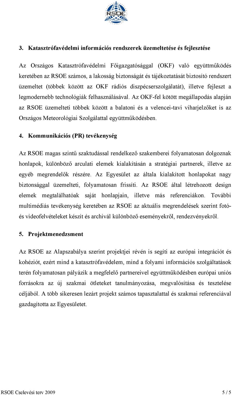 Az OKFfel kötött megállapodás alapján az RSOE üzemelteti többek között a balatoni és a velenceitavi viharjelzőket is az Országos Meteorológiai Szolgálattal együttműködésben. 4.